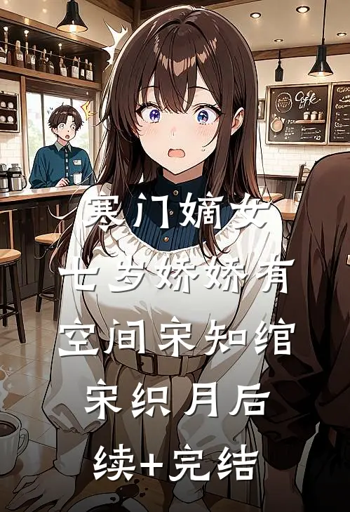 寒门嫡女：七岁娇娇有空间宋知绾宋织月后续+完结