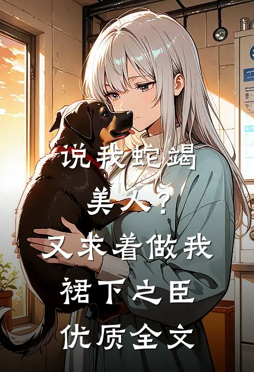 说我蛇竭美人？又求着做我裙下之臣优质全文