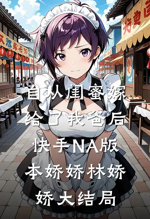 自从闺蜜嫁给了我爸后（快手NA版本）娇娇林娇娇大结局