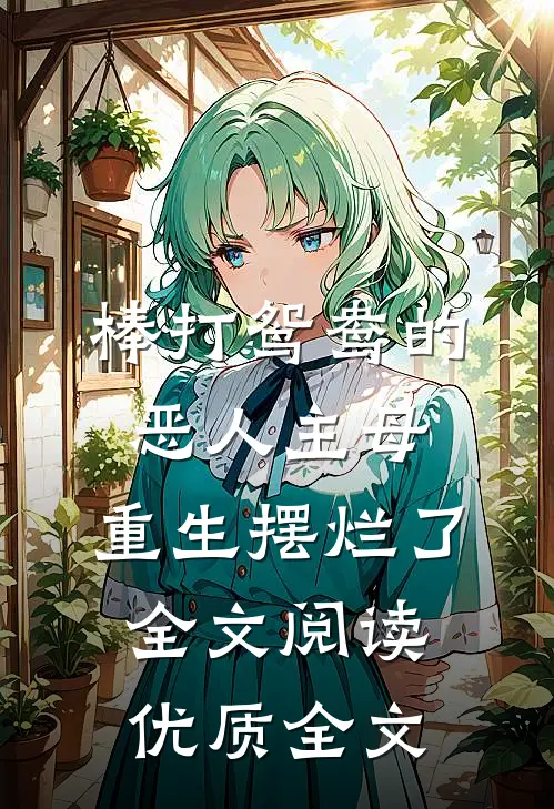 棒打鸳鸯的恶人主母,重生摆烂了全文阅读优质全文