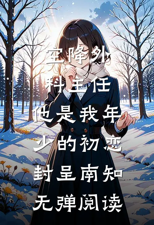 空降外科主任，他是我年少的初恋（封呈南知）无弹阅读