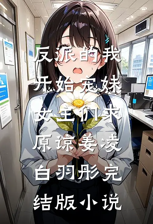反派的我开始宠妹，女主们求原谅姜凌白羽彤完结版小说