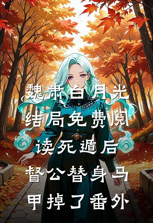 魏肃白月光结局免费阅读死遁后，督公替身马甲掉了番外