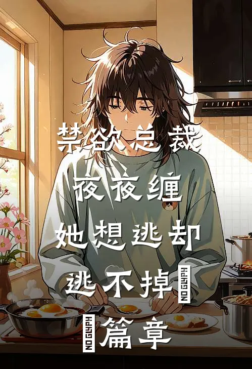 禁欲总裁夜夜缠，她想逃却逃不掉​​篇章