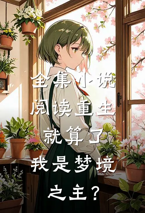 全集小说阅读重生就算了，我是梦境之主？