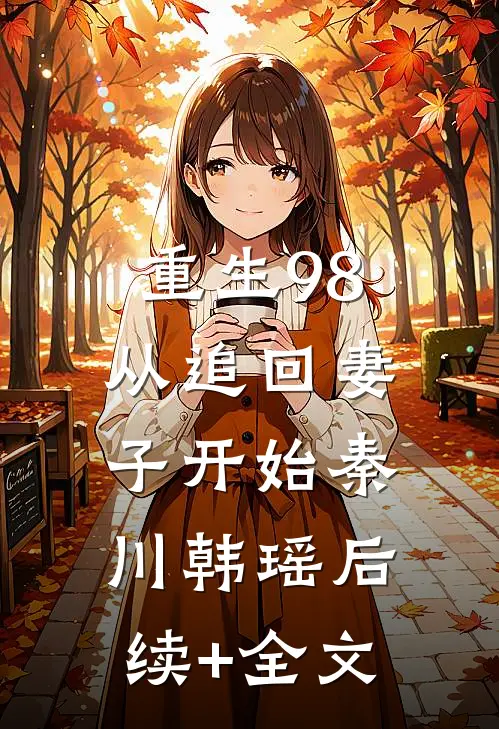 重生98：从追回妻子开始秦川韩瑶后续+全文