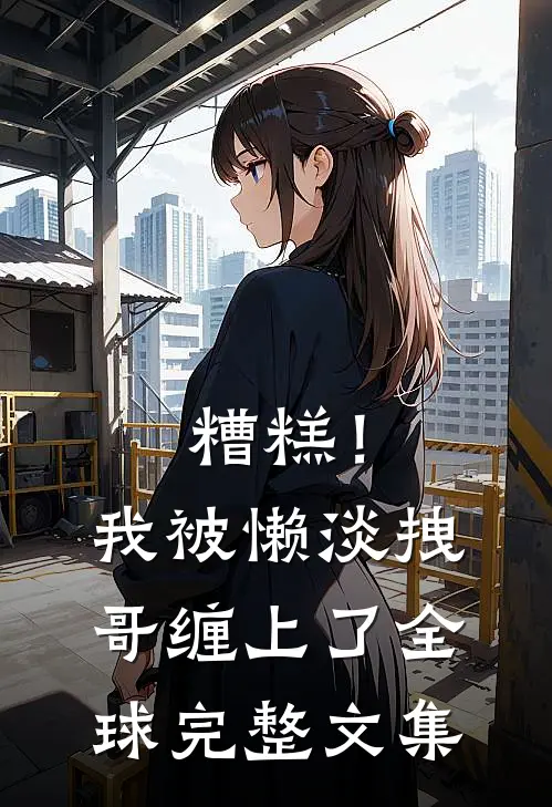 糟糕！我被懒淡拽哥缠上了全球完整文集