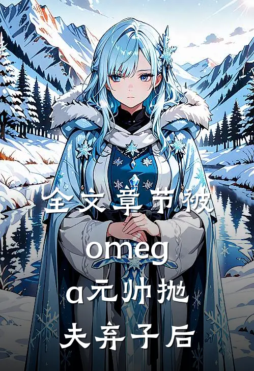 全文章节被omega元帅抛夫弃子后