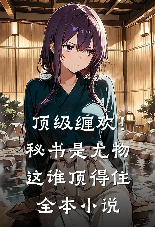 顶级缠欢！秘书是尤物，这谁顶得住全本小说
