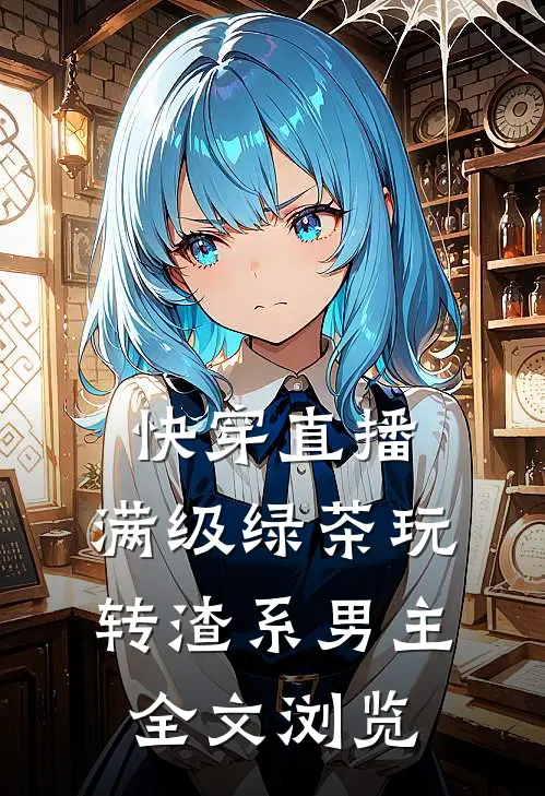 快穿直播：满级绿茶玩转渣系男主全文浏览