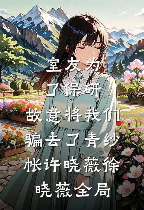 室友为了保研，故意将我们骗去了青纱帐许晓薇徐晓薇全局