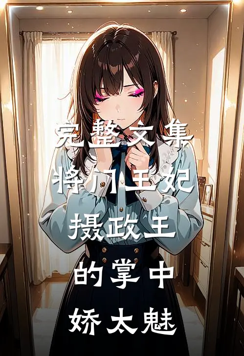 完整文集将门王妃：摄政王的掌中娇太魅