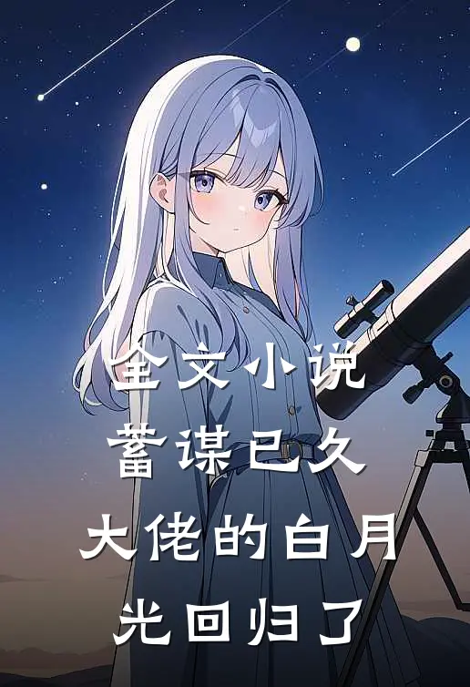 全文小说蓄谋已久，大佬的白月光回归了