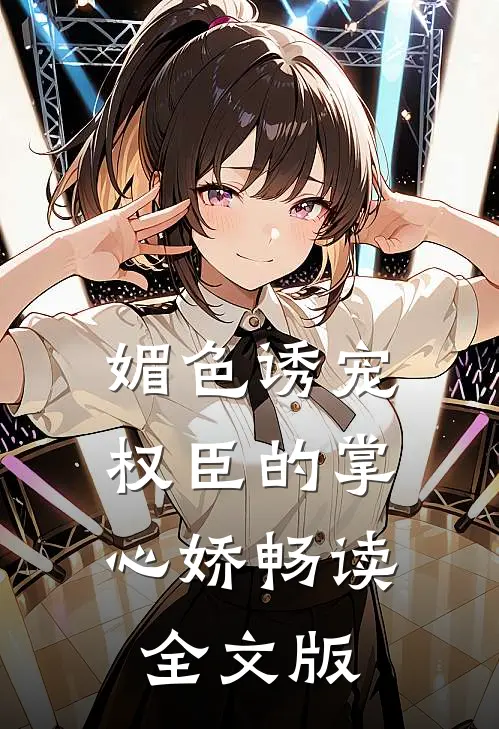 媚色诱宠：权臣的掌心娇畅读全文版