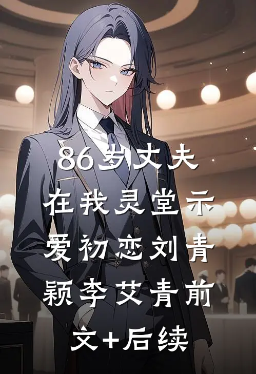 86岁丈夫在我灵堂示爱初恋刘青颖李艾青前文+后续