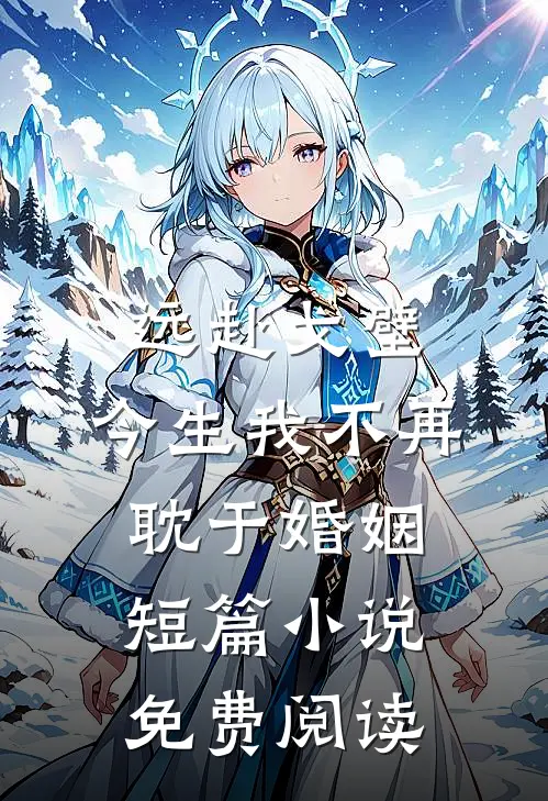 远赴戈壁，今生我不再耽于婚姻短篇小说免费阅读