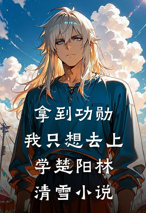 拿到功勋，我只想去上学楚阳林清雪小说
