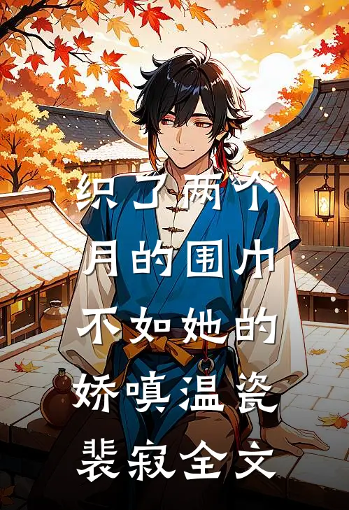 织了两个月的围巾，不如她的娇嗔温瓷裴寂全文