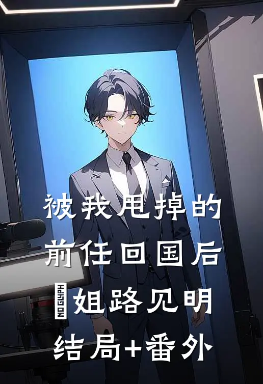 被我甩掉的前任回国后玥姐路见明结局+番外