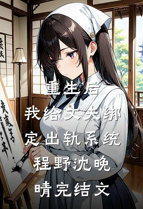 重生后，我给丈夫绑定出轨系统程野沈晚晴完结文