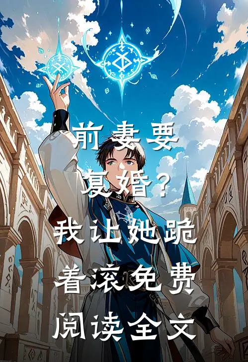 前妻要复婚？我让她跪着滚免费阅读全文