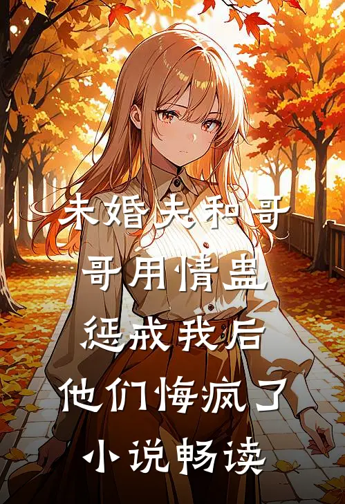 未婚夫和哥哥用情蛊惩戒我后，他们悔疯了小说畅读