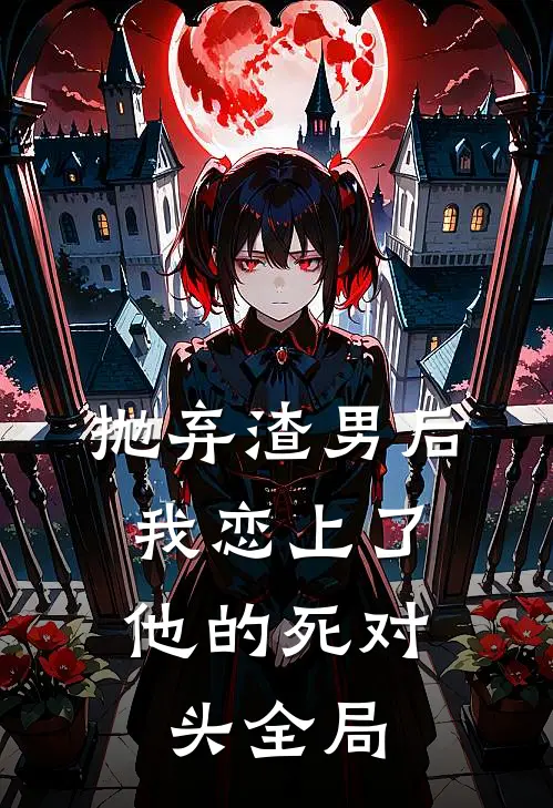 抛弃渣男后，我恋上了他的死对头全局