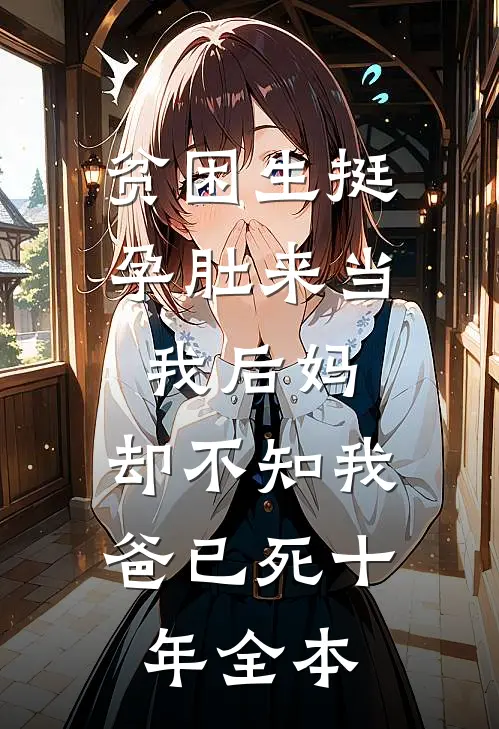 贫困生挺孕肚来当我后妈，却不知我爸已死十年全本
