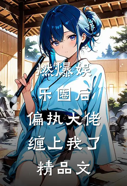 燃爆娱乐圈后，偏执大佬缠上我了精品文