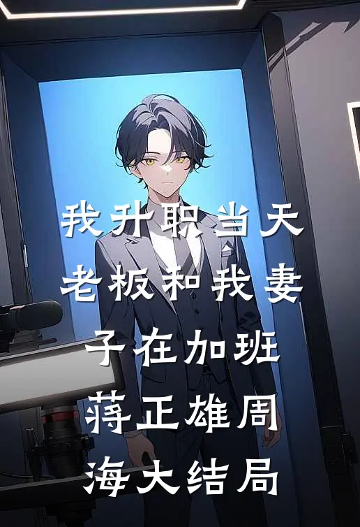 我升职当天，老板和我妻子在加班蒋正雄周海大结局