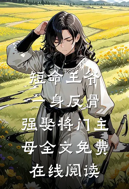 短命王爷一身反骨，强娶将门主母全文免费在线阅读