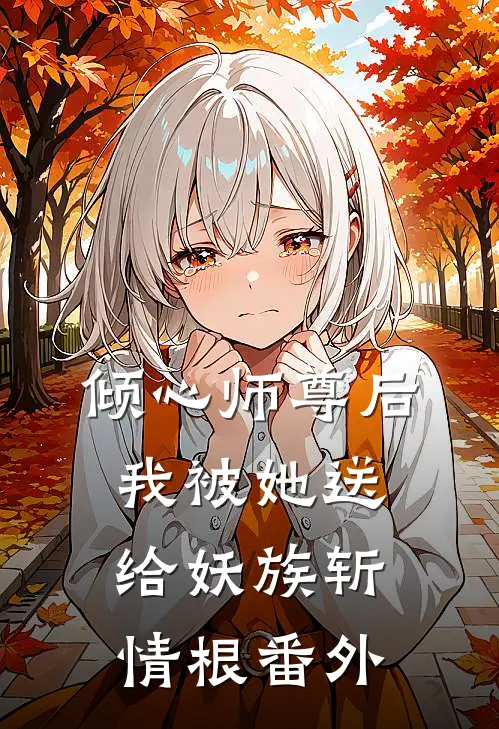倾心师尊后，我被她送给妖族斩情根番外
