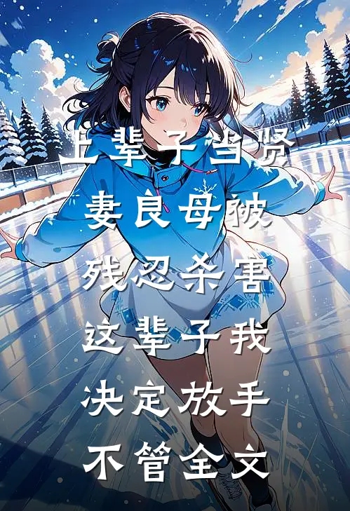 上辈子当贤妻良母被残忍杀害，这辈子我决定放手不管全文