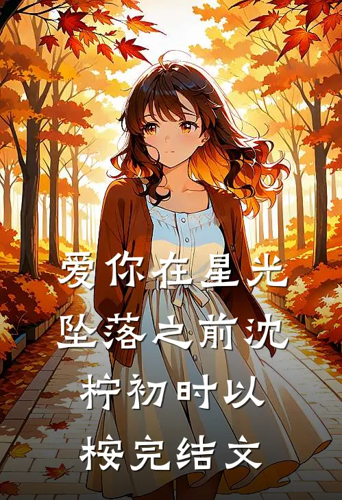 爱你在星光坠落之前沈柠初时以桉完结文