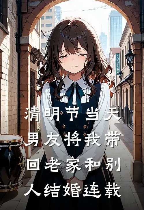 清明节当天，男友将我带回老家和别人结婚连载