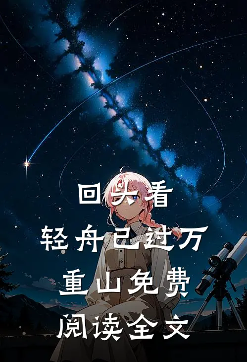 回头看，轻舟已过万重山免费阅读全文