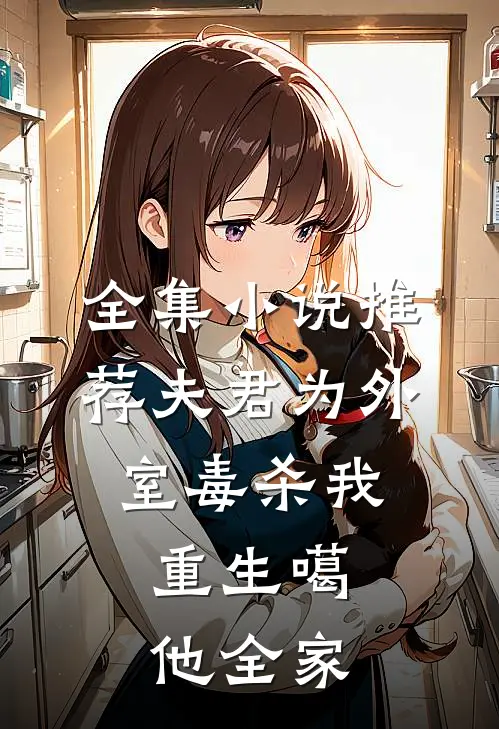 全集小说推荐夫君为外室毒杀我，重生噶他全家