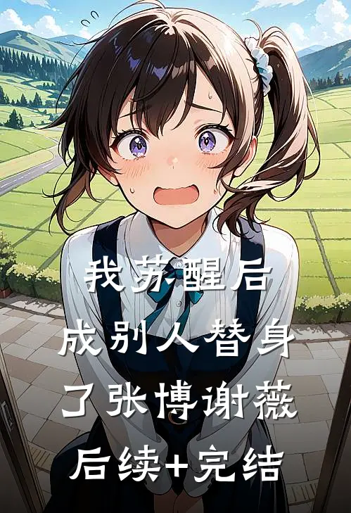 我苏醒后，成别人替身了张博谢薇后续+完结