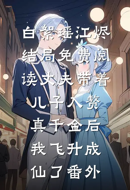 白絮瑶江烬结局免费阅读丈夫带着儿子入赘真千金后，我飞升成仙了番外