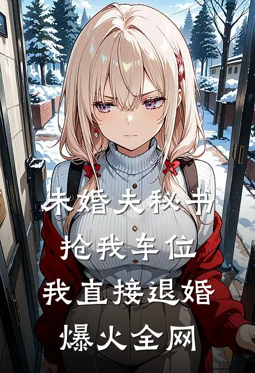 未婚夫秘书抢我车位，我直接退婚爆火全网