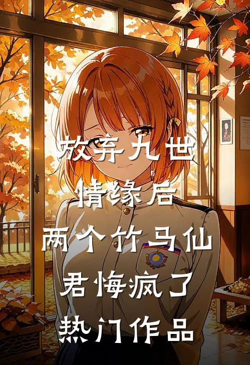 放弃九世情缘后，两个竹马仙君悔疯了热门作品