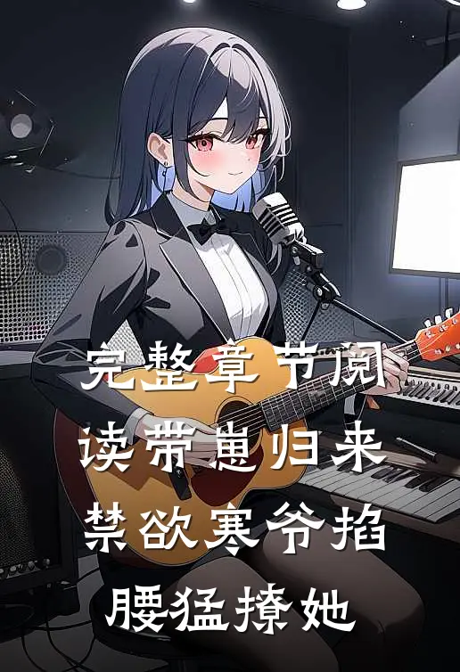 完整章节阅读带崽归来，禁欲寒爷掐腰猛撩她