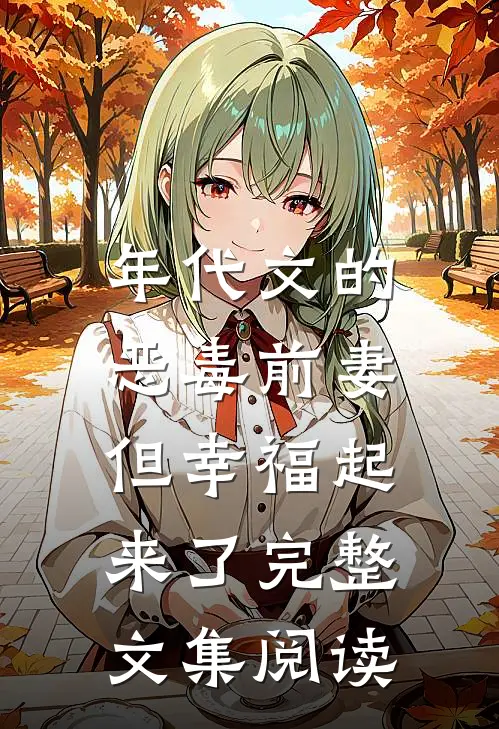 年代文的恶毒前妻，但幸福起来了完整文集阅读