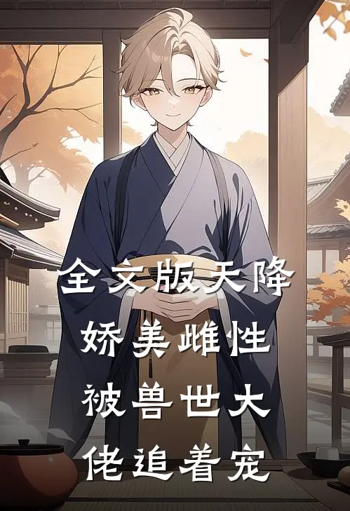 全文版天降娇美雌性，被兽世大佬追着宠