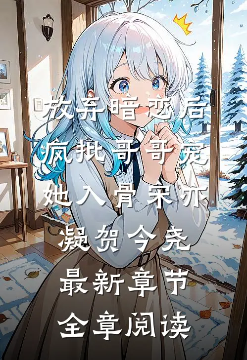 放弃暗恋后，疯批哥哥宠她入骨宋亦凝贺今尧最新章节全章阅读