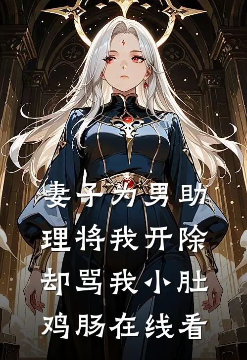 妻子为男助理将我开除，却骂我小肚鸡肠在线看