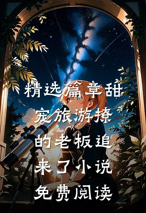 精选篇章甜宠旅游撩的老板追来了小说免费阅读