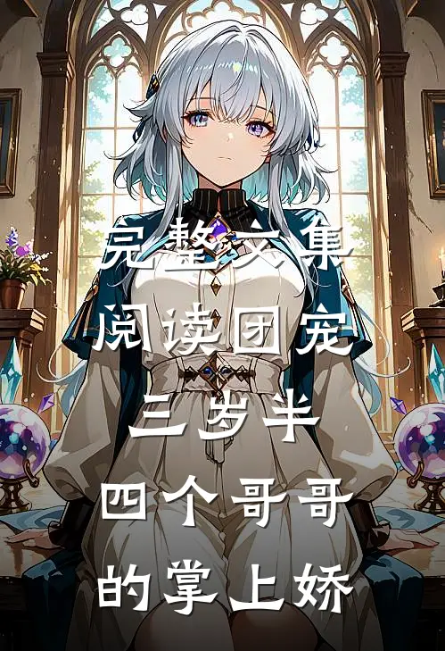完整文集阅读团宠三岁半：四个哥哥的掌上娇