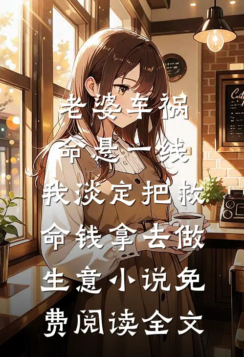 老婆车祸命悬一线，我淡定把救命钱拿去做生意小说免费阅读全文