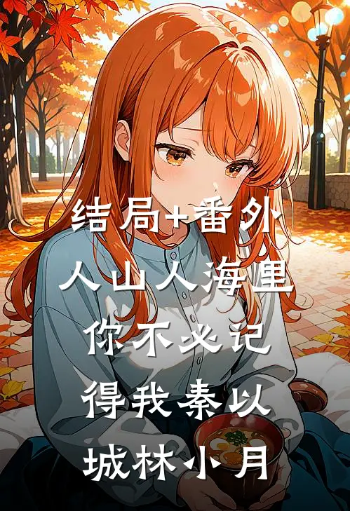 结局+番外人山人海里，你不必记得我秦以城林小月
